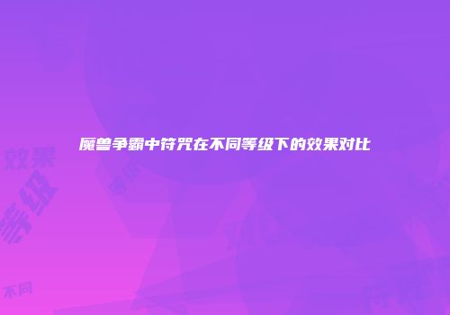 魔兽争霸中符咒在不同等级下的效果对比