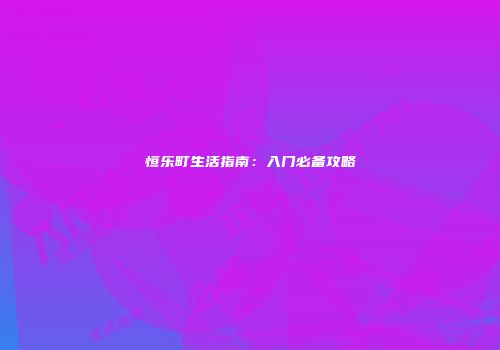 恒乐町生活指南：入门必备攻略