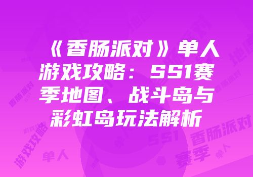 《香肠派对》单人游戏攻略：SS1赛季地图、战斗岛与彩虹岛玩法解析