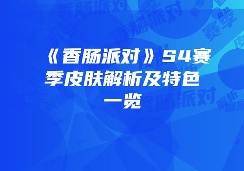 《香肠派对》S4赛季皮肤解析及特色一览