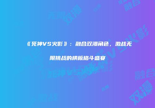 《死神VS火影》：融合双漫角色，激战无限挑战的横板格斗盛宴