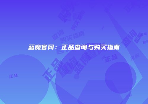 蓝魔官网：正品查询与购买指南