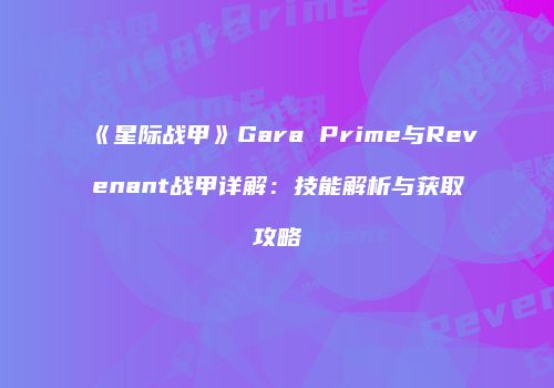《星际战甲》Gara Prime与Revenant战甲详解：技能解析与获取攻略