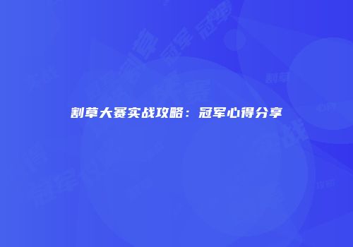 割草大赛实战攻略：冠军心得分享