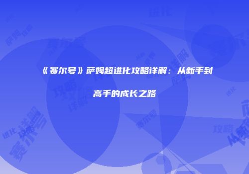 《赛尔号》萨姆超进化攻略详解：从新手到高手的成长之路