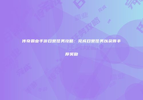 传奇霸业手游日常任务攻略：完成日常任务以获得丰厚奖励