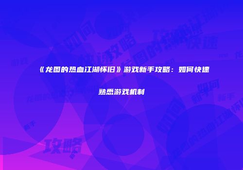 《龙图的热血江湖怀旧》游戏新手攻略：如何快速熟悉游戏机制