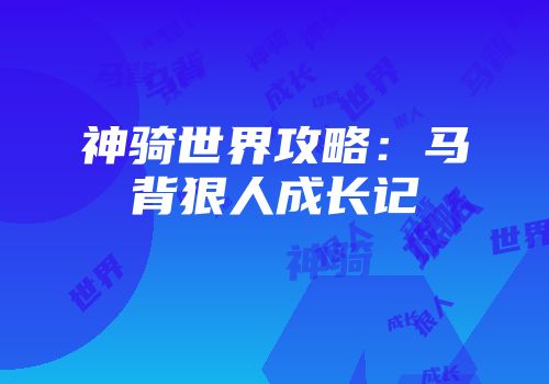 神骑世界攻略：马背狠人成长记