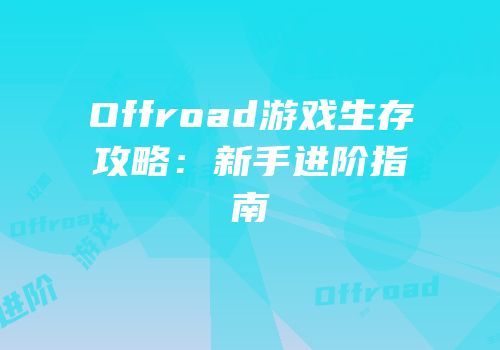 Offroad游戏生存攻略：新手进阶指南