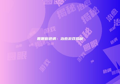 圆眼粉色调：治愈游戏揭秘