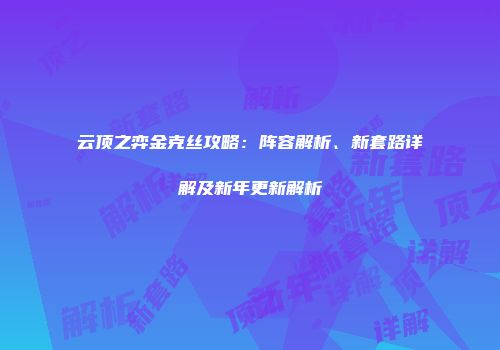 云顶之弈金克丝攻略：阵容解析、新套路详解及新年更新解析