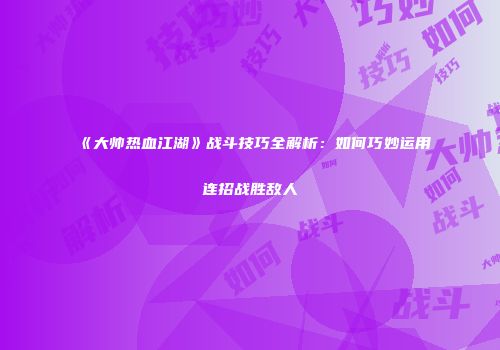 《大帅热血江湖》战斗技巧全解析：如何巧妙运用连招战胜敌人