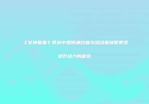 《女神联盟》页游中如何通过参与活动来获取更多提升战力的机会