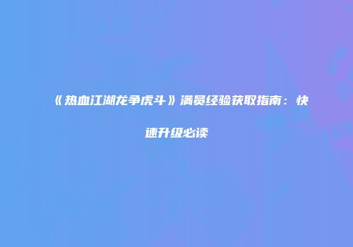 《热血江湖龙争虎斗》满员经验获取指南：快速升级必读