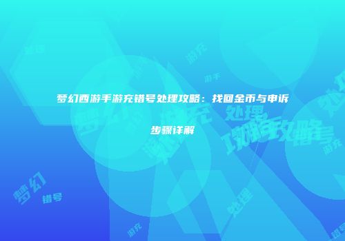梦幻西游手游充错号处理攻略：找回金币与申诉步骤详解