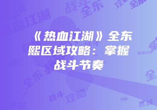 《热血江湖》全东熙区域攻略：掌握战斗节奏