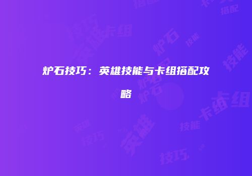 炉石技巧：英雄技能与卡组搭配攻略