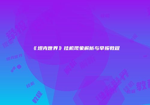 《坦克世界》挂机现象解析与举报教程