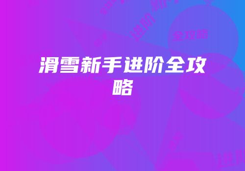 滑雪新手进阶全攻略