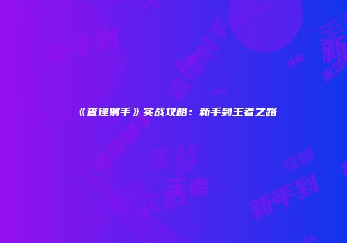 《查理射手》实战攻略：新手到王者之路
