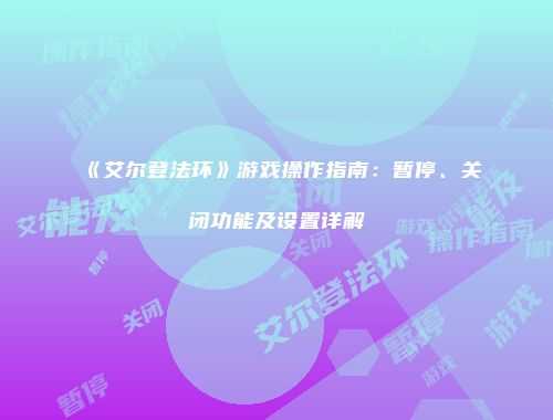 《艾尔登法环》游戏操作指南：暂停、关闭功能及设置详解
