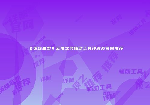 《英雄联盟》云顶之弈辅助工具详解及官网推荐