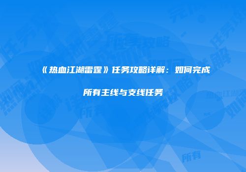 《热血江湖雷霆》任务攻略详解：如何完成所有主线与支线任务
