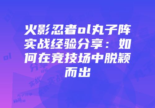 火影忍者ol丸子阵实战经验分享：如何在竞技场中脱颖而出