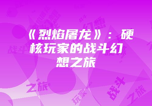 《烈焰屠龙》：硬核玩家的战斗幻想之旅