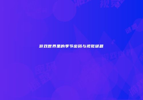 游戏世界里的季节密码与视觉谜题