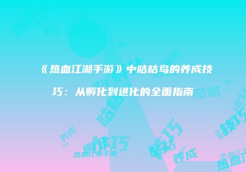 《热血江湖手游》中咕咕鸟的养成技巧：从孵化到进化的全面指南