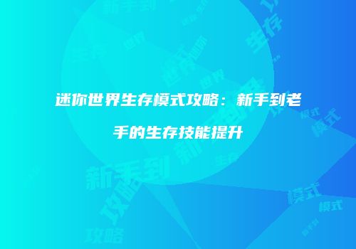 迷你世界生存模式攻略：新手到老手的生存技能提升