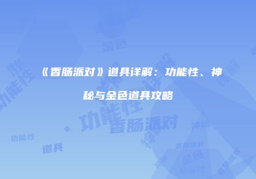 《香肠派对》道具详解：功能性、神秘与金色道具攻略