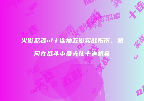 火影忍者ol十连抽五影实战指南：如何在战斗中最大化十连机会
