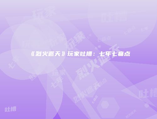 《烈火遮天》玩家吐槽：七年七痛点
