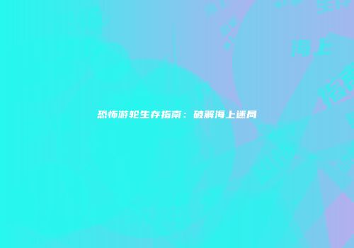 恐怖游轮生存指南：破解海上迷局