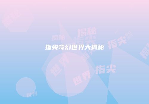 指尖奇幻世界大揭秘