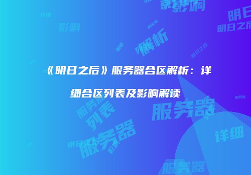 《明日之后》服务器合区解析：详细合区列表及影响解读
