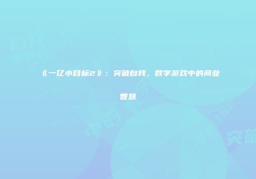 《一亿小目标2》：突破自我，数字游戏中的商业智慧