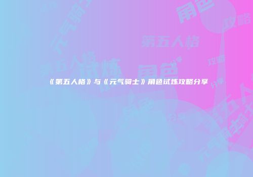 《第五人格》与《元气骑士》角色试炼攻略分享