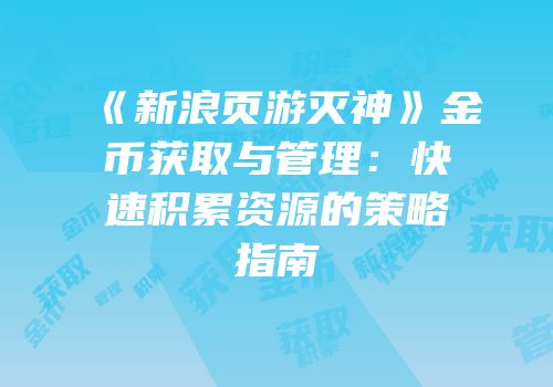 《新浪页游灭神》金币获取与管理：快速积累资源的策略指南