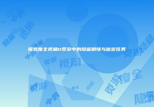 探索度全视角D页游中的隐藏剧情与秘密任务