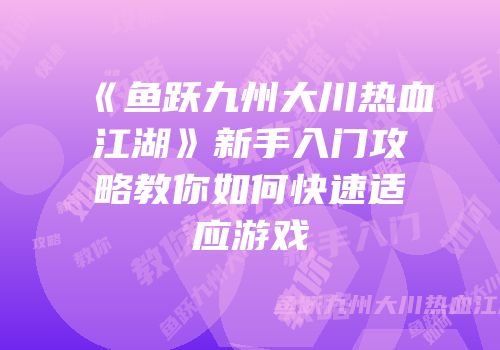 《鱼跃九州大川热血江湖》新手入门攻略教你如何快速适应游戏