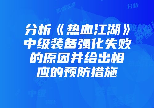 分析《热血江湖》中级装备强化失败的原因并给出相应的预防措施