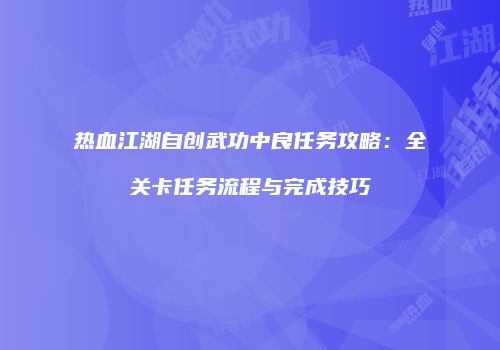 热血江湖自创武功中良任务攻略：全关卡任务流程与完成技巧