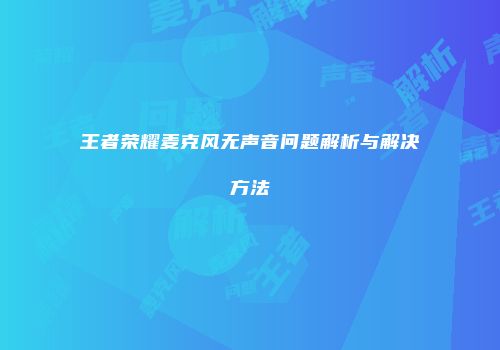 王者荣耀麦克风无声音问题解析与解决方法