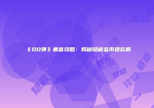 《DD弹》暴富攻略：揭秘隐藏金币提款机