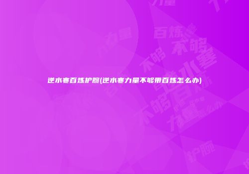 逆水寒百炼护腕(逆水寒力量不够带百炼怎么办)