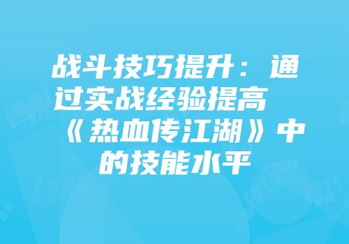 战斗技巧提升：通过实战经验提高《热血传江湖》中的技能水平
