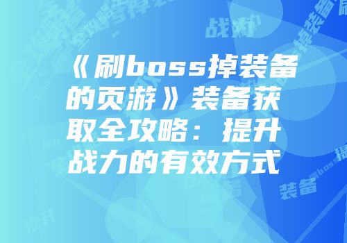 《刷boss掉装备的页游》装备获取全攻略：提升战力的有效方式
